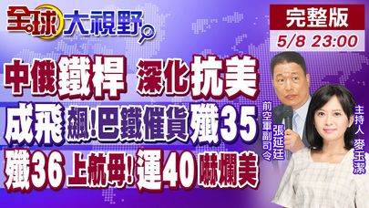 中俄"鐵桿情誼"深化 力抗美霸! 成飛股價飆漲!巴基斯坦催貨殲-35! 殲-36著艦技術突破!"空中巨無霸"運-40橫空出世【全球大視野】20250508完整版 @全球大視野Global_Vision