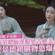 【撩星聞】神仙姐姐下凡啦～舒華體驗漢服變古典美人 遊景德鎮購物慾爆棚