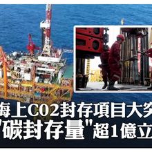 超1億立方米！陸首個海上二氧化碳封存項目新突破 將CO2"扣"在海底"巨碗"下~開創以碳驅油.以油固碳模式｜大陸360°
