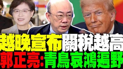鄭麗君有貓膩? 川普越晚宣布關稅越高? 郭正亮:青鳥哀鴻遍野