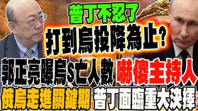郭正亮曝烏克蘭S亡人數 嚇傻主持人 俄烏走進關鍵時刻 普丁面臨一重大抉擇