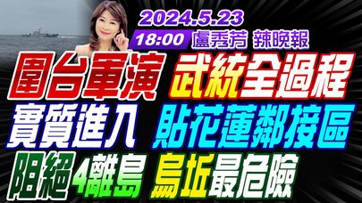 【盧秀芳辣晚報】#苑舉正 #張延廷 #介文汲 圍台軍演 武統全過程實質進入 貼花蓮鄰接區阻絕4離島 烏坵最危險 | 20240523完整版 @CtiNews