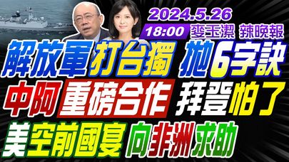 【麥玉潔辣晚報】#郭正亮 #李易修 #張延廷!解放軍"打台獨" 拋"6字訣" 中阿"重磅合作" 拜登"怕了" 美"空前國宴" 向"非洲"求助 | 20240526完整版@CtiNews