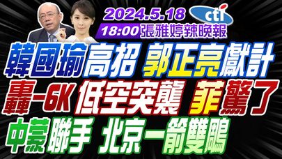 【張雅婷辣晚報】#郭正亮#蔡正元#栗正傑 韓國瑜高招郭正亮獻計 轟6K低空突襲菲律賓驚了 中蒙聯手北京一箭雙鵰 強攻哈爾科夫俄軍奪12點| 20240518完整版 @CtiNews