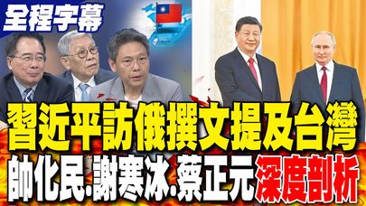 【全程字幕】習近平訪俄撰文"提及台灣" 帥化民提醒"勿忘這一事"|習近平提台灣"時間點藏玄機"? 謝寒冰:警告賴清德|習點名"台灣光復80周年"二大論述曝光 蔡正元曝1關鍵