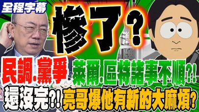 《全程字幕》民調跌跌不休 柯建銘趕不走 萊爾區特諸事不順?! 霉運還沒完?!亮哥爆他還有新的大麻煩?!